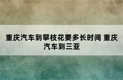 重庆汽车到攀枝花要多长时间 重庆汽车到三亚